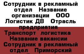 Сотрудник в рекламный отдел › Название организации ­ ООО Логистик ДВ › Отрасль предприятия ­ Транспорт, логистика  › Название вакансии ­ Сотрудник в рекламный отдел - Приморский край, Владивосток г. Работа » Вакансии   . Приморский край,Владивосток г.